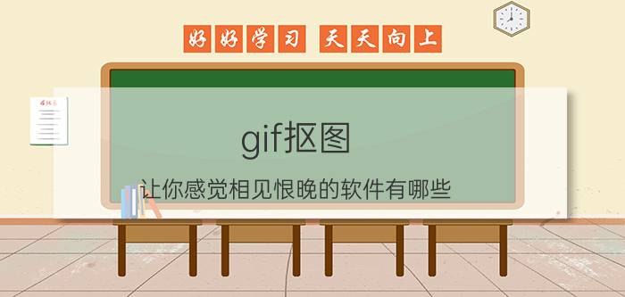 gif抠图 让你感觉相见恨晚的软件有哪些？